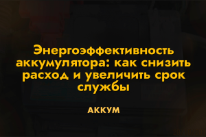 Энергоэффективность аккумулятора: как снизить расход и увеличить срок службы