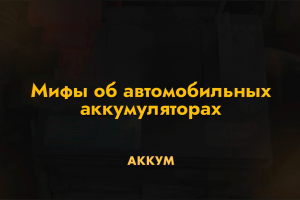 Мифы об автомобильных аккумуляторах