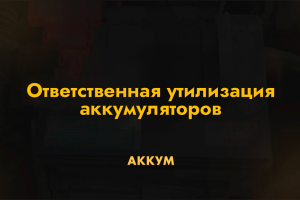 Ответственная утилизация аккумуляторов