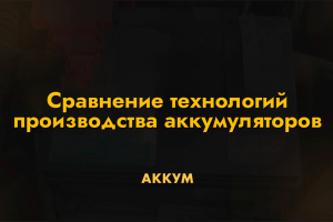 Сравнение технологий производства аккумуляторов