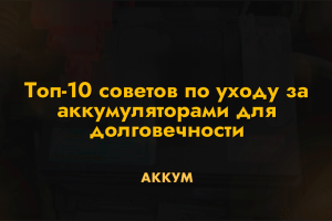 Топ-10 советов по уходу за аккумуляторами для долговечности